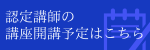 認定講師 講座開講予定はこちら
